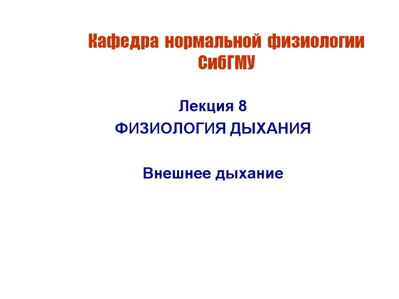 Кафедра  нормальной  физиологии  СибГМУ Лекция 8 ФИЗИОЛОГИЯ ДЫХАНИЯ  Внешнее дыхание